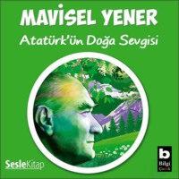 Mavisel Yener. Atatürk'ün Doğa Sevgisi