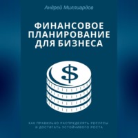 Андрей Миллиардов. Финансовое планирование для бизнеса. Как правильно распределять ресурсы и достигать устойчивого роста