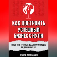 Андрей Миллиардов. Как построить успешный бизнес с нуля. Пошаговое руководство для начинающих предпринимателей