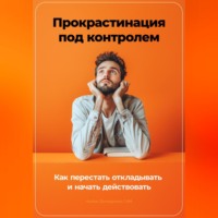 Артем Демиденко. Прокрастинация под контролем: Как перестать откладывать и начать действовать