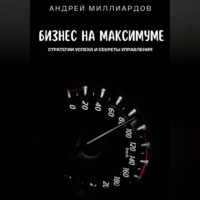 Андрей Миллиардов. Бизнес на максимуме. Стратегии успеха и секреты управления