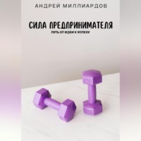 Андрей Миллиардов. Сила предпринимателя. Путь от идеи к успеху