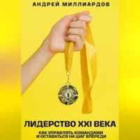 Андрей Миллиардов. Лидерство XXI века. Как управлять командами и оставаться на шаг впереди