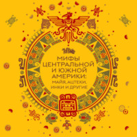 Народное творчество (Фольклор). Мифы Центральной и Южной Америки: майя, ацтеки, инки и другие