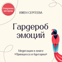 Ижен Сергеева. Гардероб эмоций. Медитация к книге «Принцесса и бунтарка. Как принять все грани своей личности и обрести истинную силу»