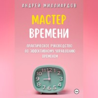 Андрей Миллиардов. Мастер Времени. Практическое руководство по эффективному управлению временем