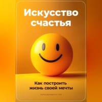 Артем Демиденко. Искусство счастья: Как построить жизнь своей мечты