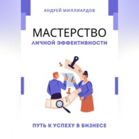 Андрей Миллиардов. Мастерство Личной Эффективности. Путь к Успеху в Бизнесе