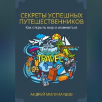 Андрей Миллиардов. Секреты успешных путешественников. Как открыть мир и измениться