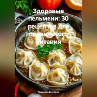 Романова Виктория. Здоровые пельмени: 30 рецептов для правильного питания