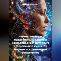 . Неуничтожимость волшебного. Как магия и наука дополняют друг друга в современной жизни. 2-е издание, исправленное и дополненное