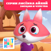 . Цветняшки! Эмоции и чувства. Истории Лисенка Айяяй