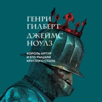 Генри Гилберт. Король Артур и его рыцари Круглого стола