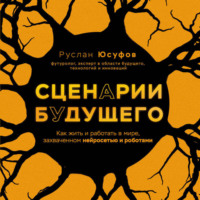 Руслан Юсуфов. Сценарии будущего. Как жить и работать в мире, захваченном нейросетью и роботами