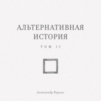 Александр Король. Альтернативная история. Том II
