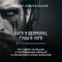 Федор Архангельский. Что смерти не ведает: о погребальной традиции и сагах, а также роли скальдов и резчиков рун в Эпоху Викингов