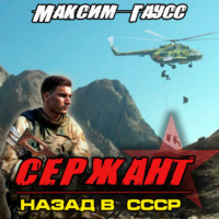 Максим Гаусс. Сержант. Назад в СССР. Книга 4