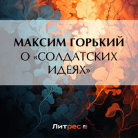 Максим Горький. О «солдатских идеях»