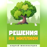 Андрей Миллиардов. Решения на миллион. Как научиться принимать быстрые и правильные решения
