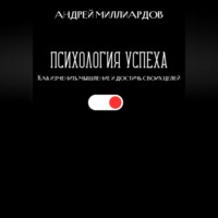 Андрей Миллиардов. Психология успеха. Как изменить мышление и достичь своих целей