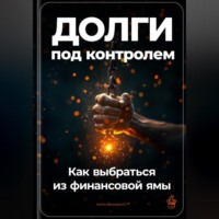 Артем Демиденко. Долги под контролем: Как выбраться из финансовой ямы