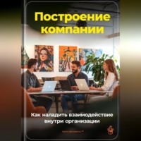 Артем Демиденко. Построение компании: Как наладить взаимодействие внутри организации