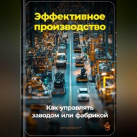 Артем Демиденко. Эффективное производство: Как управлять заводом или фабрикой