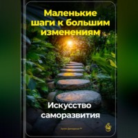 Артем Демиденко. Маленькие шаги к большим изменениям: Искусство саморазвития