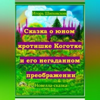 Игорь Дасиевич Шиповских. Сказка о юном кротишке Коготке и его негаданном преображении