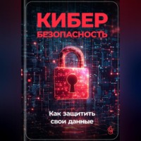 . Кибербезопасность: Как защитить свои данные