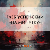 Глеб Иванович Успенский. «На минутку»