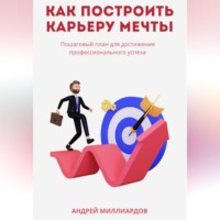 Андрей Миллиардов. Как построить карьеру мечты. Пошаговый план для достижения профессионального успеха