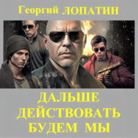 Георгий Лопатин. Дальше действовать будем мы