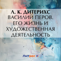 Л. К. Дитерихс. Василий Перов. Его жизнь и художественная деятельность