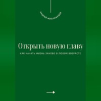Андрей Миллиардов. Открыть новую главу. Как начать жизнь заново в любом возрасте
