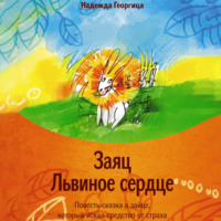 Надежда Георгица. Заяц Львиное сердце. Повесть-сказка о зайце, который искал средство от страха