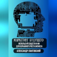 Александр Ланговский. Маркетинг будущего: Используй соцсети и ИИ для взрывного роста бизнеса