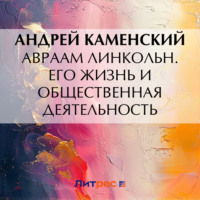 Андрей Каменский. Авраам Линкольн. Его жизнь и общественная деятельность