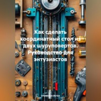 . Как сделать координатный стол из двух шуруповертов- Руководство для энтузиастов