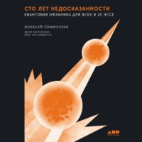 Алексей Семихатов. Сто лет недосказанности: Квантовая механика для всех в 25 эссе