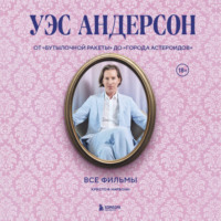 Кристоф Нарбонн. Уэс Андерсон. Все фильмы. От «Бутылочной ракеты» до «Города астероидов»