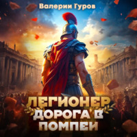 Валерий Гуров. Легионер. Дорога в Помпеи – 1