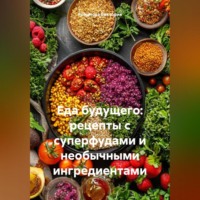 Романова Виктория. Еда будущего: рецепты с суперфудами и необычными ингредиентами