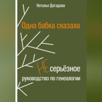 Наталья Догадова. Одна бабка сказала. Несерьёзное руководство по генеалогии