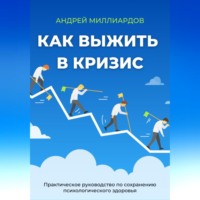 Андрей Миллиардов. Как выжить в кризис. Практическое руководство по сохранению психологического здоровья