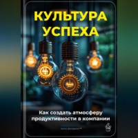 Артем Демиденко. Культура успеха: Как создать атмосферу продуктивности в компании