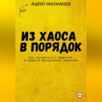 Андрей Миллиардов. Из хаоса в порядок. Как справиться с тревогой и обрести внутреннюю гармонию