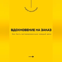 Андрей Миллиардов. Вдохновение на заказ. Как быть мотивированным каждый день