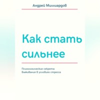 Андрей Миллиардов. Как стать сильнее. Психологические секреты выживания в условиях стресса