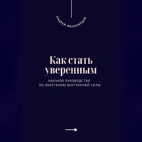 Андрей Миллиардов. Как стать уверенным. Научное руководство по обретению внутренней силы